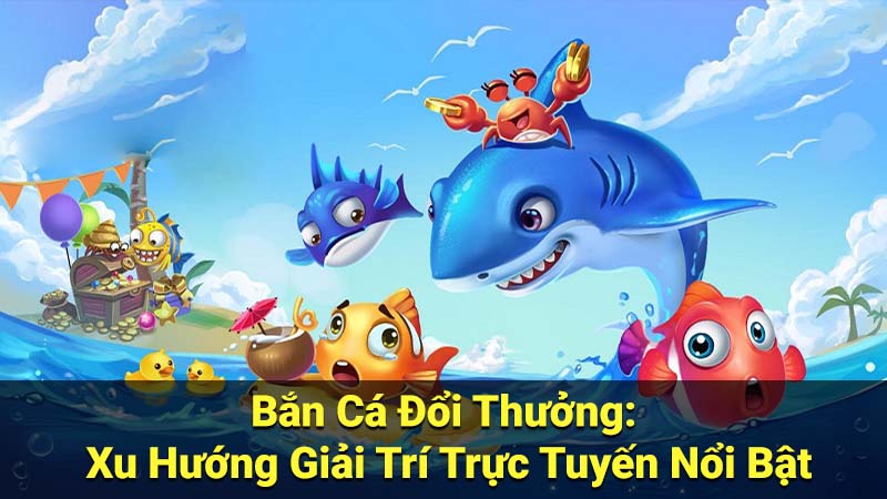 Top 4 Game Bắn Cá Đổi Thưởng Uy Tín, An Toàn Nhất Hiện Nay 2 Bắn Cá Đổi Thưởng: Xu Hướng Giải Trí Trực Tuyến Nổi Bật