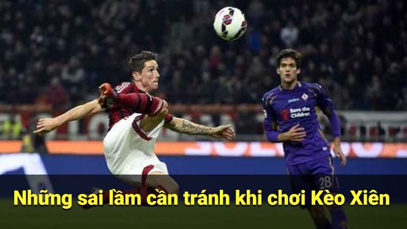 Cách Chơi Kèo Xiên Hiệu Quả: Hướng Dẫn & Kinh Nghiệm 4 Những sai lầm cần tránh khi chơi Kèo Xiên