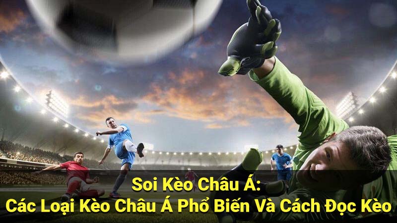 Soi Kèo Châu Á: Bí Kíp Đọc Kèo & Phân Tích Tỷ Lệ Cược 2 Soi Kèo Châu Á: Các Loại Kèo Châu Á Phổ Biến Và Cách Đọc Kèo