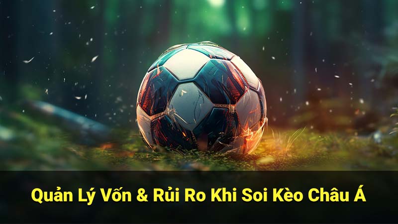 Soi Kèo Châu Á: Bí Kíp Đọc Kèo & Phân Tích Tỷ Lệ Cược 4 Quản Lý Vốn & Rủi Ro Khi Soi Kèo Châu Á