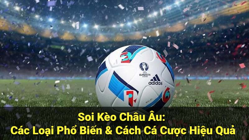 Soi Kèo Châu Âu: Hướng Dẫn Đọc Kèo & Cá Cược Hiệu Quả 2 Soi Kèo Châu Âu: Các Loại Phổ Biến & Cách Cá Cược Hiệu Quả