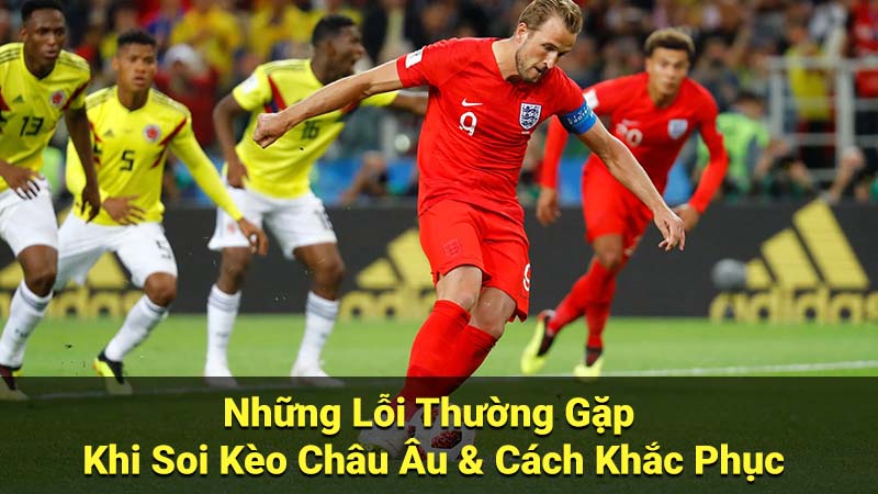 Soi Kèo Châu Âu: Hướng Dẫn Đọc Kèo & Cá Cược Hiệu Quả 4 Những Lỗi Thường Gặp Khi Soi Kèo Châu Âu & Cách Khắc Phục