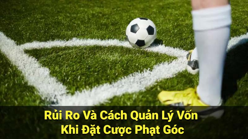 Soi Kèo Phạt Góc Bóng Đá: Bí Quyết & Chiến Thuật 4 Rủi Ro Và Cách Quản Lý Vốn Khi Đặt Cược Phạt Góc
